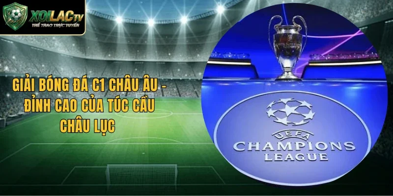 Giải Bóng Đá C1 Châu Âu – Đỉnh Cao Của Túc Cầu Châu Lục