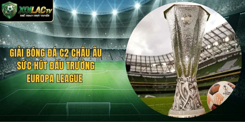 Giải Bóng Đá C2 Châu Âu Sức Hút Đấu Trường Europa League