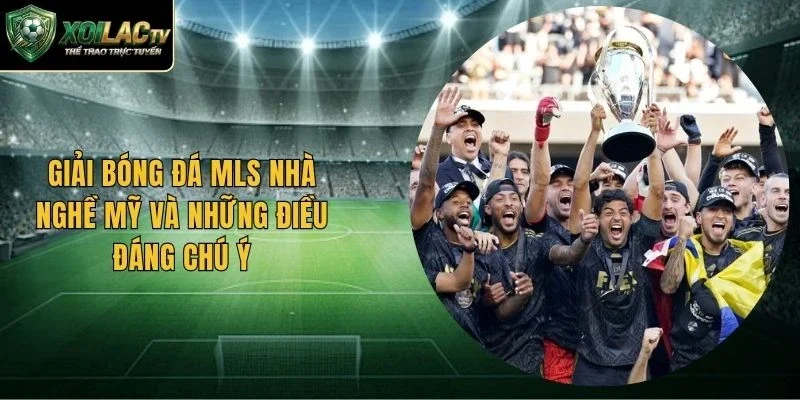 Giải Bóng Đá MLS Nhà Nghề Mỹ Và Những Điều Đáng Chú Ý