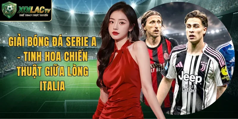 Giải Bóng Đá Serie A – Tinh Hoa Chiến Thuật Giữa Lòng Italia